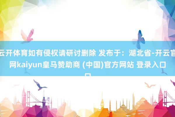 云开体育如有侵权请研讨删除 发布于：湖北省-开云官网kaiyun皇马赞助商 (中国)官方网站 登录入口