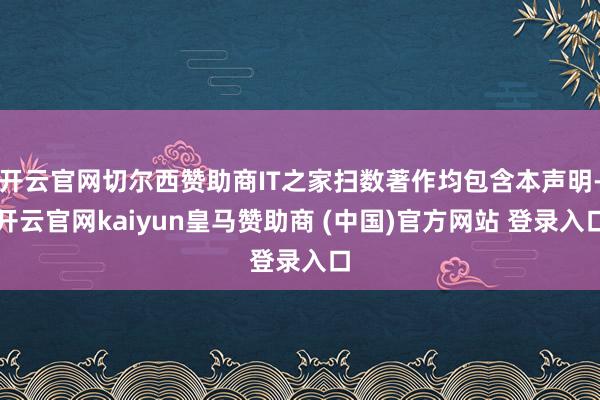 开云官网切尔西赞助商IT之家扫数著作均包含本声明-开云官网kaiyun皇马赞助商 (中国)官方网站 登录入口
