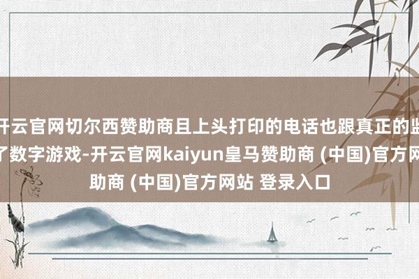 开云官网切尔西赞助商且上头打印的电话也跟真正的监督电话玩起了数字游戏-开云官网kaiyun皇马赞助商 (中国)官方网站 登录入口