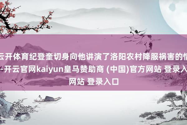云开体育纪登奎切身向他讲演了洛阳农村降服祸害的情况-开云官网kaiyun皇马赞助商 (中国)官方网站 登录入口