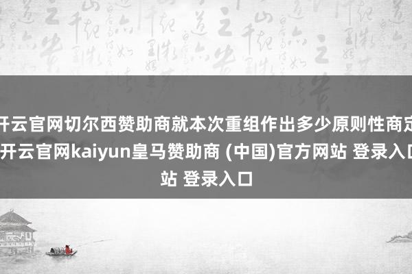 开云官网切尔西赞助商就本次重组作出多少原则性商定-开云官网kaiyun皇马赞助商 (中国)官方网站 登录入口