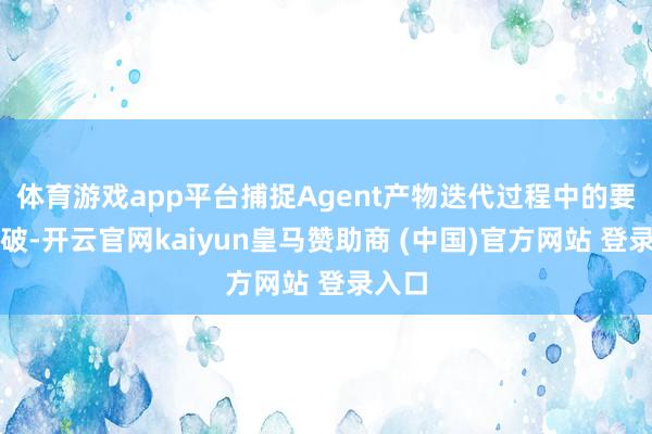 体育游戏app平台捕捉Agent产物迭代过程中的要津冲破-开云官网kaiyun皇马赞助商 (中国)官方网站 登录入口