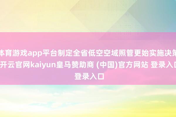 体育游戏app平台制定全省低空空域照管更始实施决策-开云官网kaiyun皇马赞助商 (中国)官方网站 登录入口