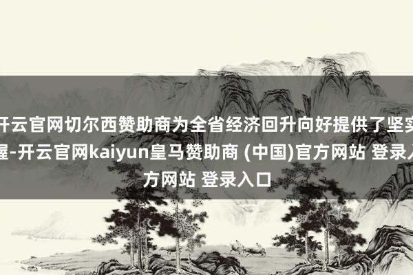 开云官网切尔西赞助商为全省经济回升向好提供了坚实支握-开云官网kaiyun皇马赞助商 (中国)官方网站 登录入口