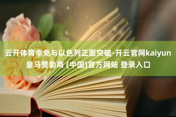 云开体育幸免与以色列正面突破-开云官网kaiyun皇马赞助商 (中国)官方网站 登录入口