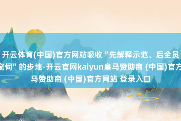 开云体育(中国)官方网站吸收“先解释示范、后全员实操、再一一窥伺”的步地-开云官网kaiyun皇马赞助商 (中国)官方网站 登录入口