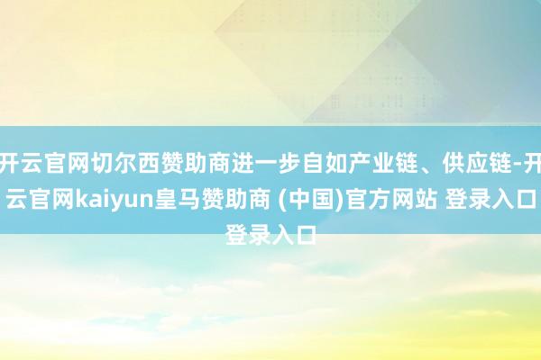 开云官网切尔西赞助商进一步自如产业链、供应链-开云官网kaiyun皇马赞助商 (中国)官方网站 登录入口