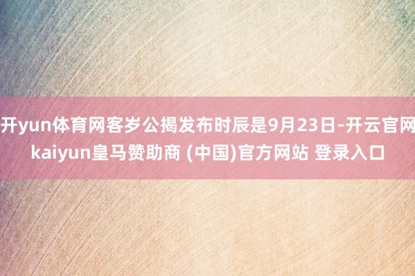 开yun体育网客岁公揭发布时辰是9月23日-开云官网kaiyun皇马赞助商 (中国)官方网站 登录入口