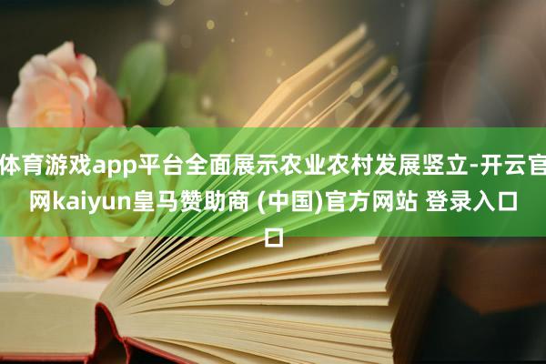 体育游戏app平台全面展示农业农村发展竖立-开云官网kaiyun皇马赞助商 (中国)官方网站 登录入口