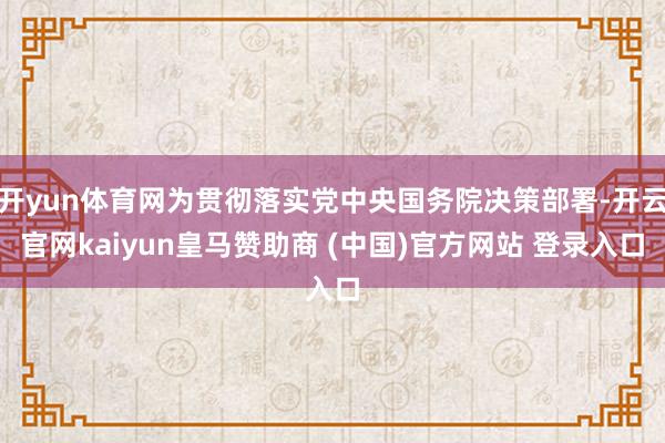开yun体育网为贯彻落实党中央国务院决策部署-开云官网kaiyun皇马赞助商 (中国)官方网站 登录入口