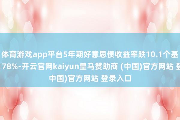 体育游戏app平台5年期好意思债收益率跌10.1个基点报4.178%-开云官网kaiyun皇马赞助商 (中国)官方网站 登录入口