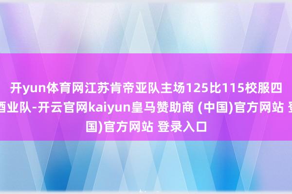 开yun体育网江苏肯帝亚队主场125比115校服四川丰谷酒业队-开云官网kaiyun皇马赞助商 (中国)官方网站 登录入口
