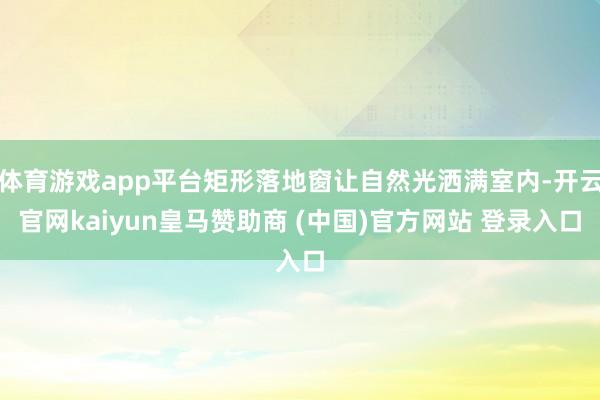 体育游戏app平台矩形落地窗让自然光洒满室内-开云官网kaiyun皇马赞助商 (中国)官方网站 登录入口
