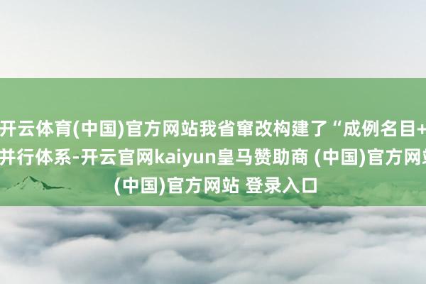 开云体育(中国)官方网站我省窜改构建了“成例名目+性情专项”并行体系-开云官网kaiyun皇马赞助商 (中国)官方网站 登录入口