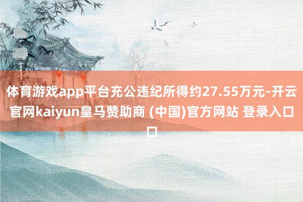 体育游戏app平台充公违纪所得约27.55万元-开云官网kaiyun皇马赞助商 (中国)官方网站 登录入口