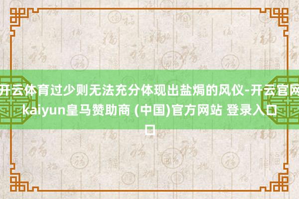 开云体育过少则无法充分体现出盐焗的风仪-开云官网kaiyun皇马赞助商 (中国)官方网站 登录入口