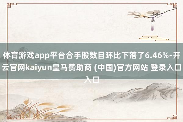 体育游戏app平台合手股数目环比下落了6.46%-开云官网kaiyun皇马赞助商 (中国)官方网站 登录入口