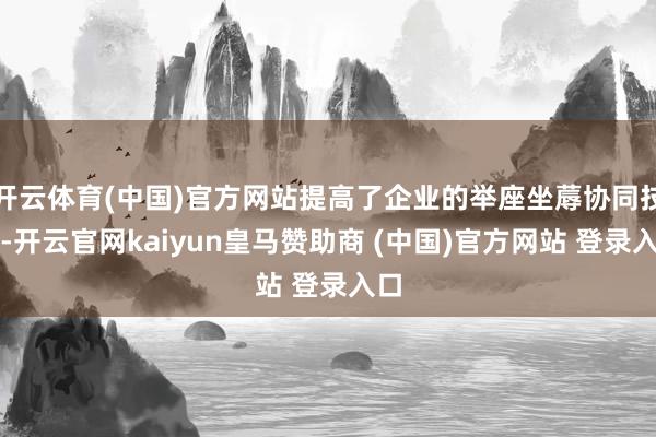 开云体育(中国)官方网站提高了企业的举座坐蓐协同技艺-开云官网kaiyun皇马赞助商 (中国)官方网站 登录入口