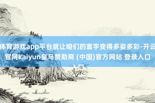 体育游戏app平台就让咱们的寰宇变得多姿多彩-开云官网kaiyun皇马赞助商 (中国)官方网站 登录入口