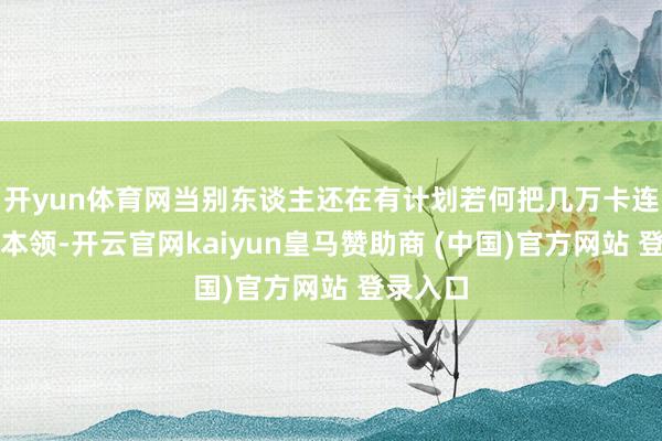 开yun体育网当别东谈主还在有计划若何把几万卡连起来的本领-开云官网kaiyun皇马赞助商 (中国)官方网站 登录入口