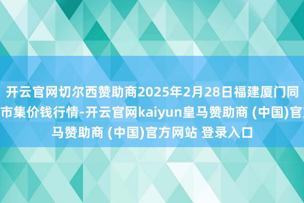 开云官网切尔西赞助商2025年2月28日福建厦门同安闽南果蔬批发市集价钱行情-开云官网kaiyun皇马赞助商 (中国)官方网站 登录入口