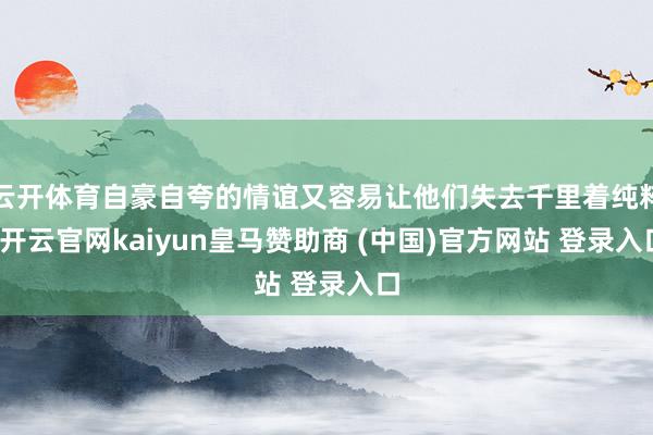 云开体育自豪自夸的情谊又容易让他们失去千里着纯粹-开云官网kaiyun皇马赞助商 (中国)官方网站 登录入口