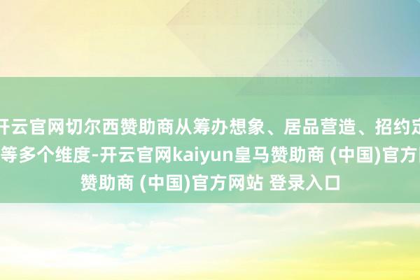 开云官网切尔西赞助商从筹办想象、居品营造、招约定位、职业措施等多个维度-开云官网kaiyun皇马赞助商 (中国)官方网站 登录入口