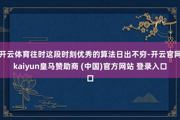 开云体育往时这段时刻优秀的算法日出不穷-开云官网kaiyun皇马赞助商 (中国)官方网站 登录入口