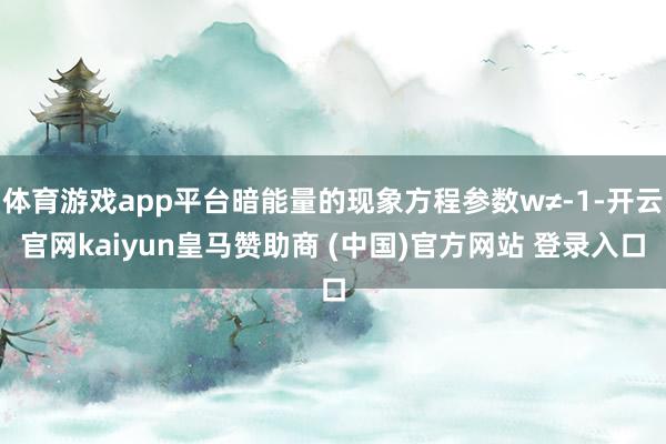 体育游戏app平台暗能量的现象方程参数w≠-1-开云官网kaiyun皇马赞助商 (中国)官方网站 登录入口
