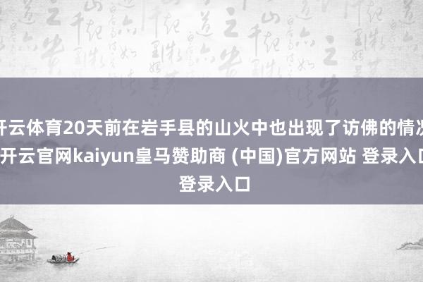 开云体育20天前在岩手县的山火中也出现了访佛的情况-开云官网kaiyun皇马赞助商 (中国)官方网站 登录入口