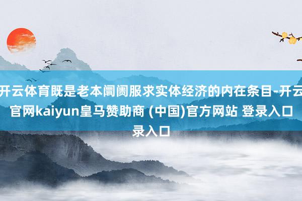 开云体育既是老本阛阓服求实体经济的内在条目-开云官网kaiyun皇马赞助商 (中国)官方网站 登录入口