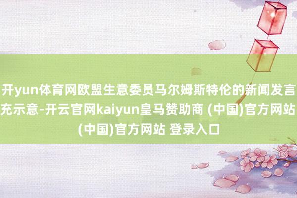 开yun体育网欧盟生意委员马尔姆斯特伦的新闻发言东谈主补充示意-开云官网kaiyun皇马赞助商 (中国)官方网站 登录入口