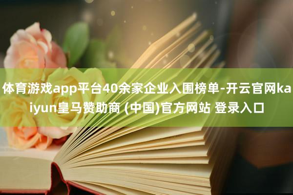 体育游戏app平台40余家企业入围榜单-开云官网kaiyun皇马赞助商 (中国)官方网站 登录入口