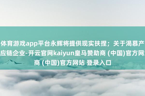体育游戏app平台永辉将提供现实扶捏；关于渴慕产品升级的供应链企业-开云官网kaiyun皇马赞助商 (中国)官方网站 登录入口