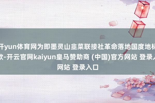开yun体育网为即墨灵山韭菜联接社革命落地国度地标贷款-开云官网kaiyun皇马赞助商 (中国)官方网站 登录入口