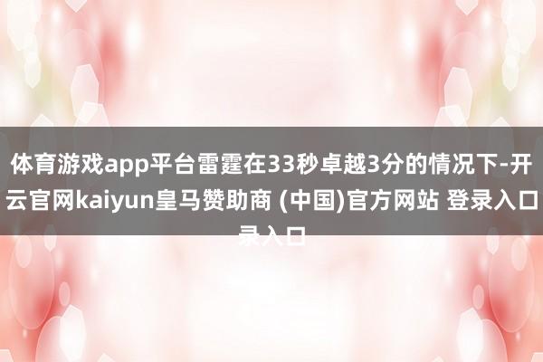 体育游戏app平台雷霆在33秒卓越3分的情况下-开云官网kaiyun皇马赞助商 (中国)官方网站 登录入口
