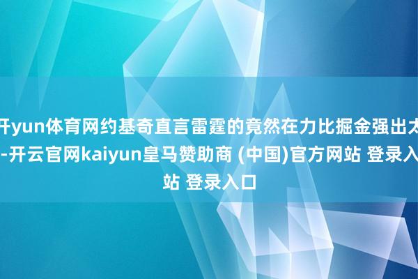 开yun体育网约基奇直言雷霆的竟然在力比掘金强出太多-开云官网kaiyun皇马赞助商 (中国)官方网站 登录入口