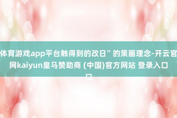 体育游戏app平台触得到的改日”的策画理念-开云官网kaiyun皇马赞助商 (中国)官方网站 登录入口