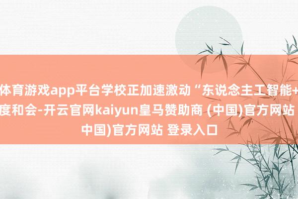 体育游戏app平台学校正加速激动“东说念主工智能+耕作”深度和会-开云官网kaiyun皇马赞助商 (中国)官方网站 登录入口