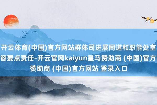 开云体育(中国)官方网站群体司进展同道和职能处室进展东谈主先容要点责任-开云官网kaiyun皇马赞助商 (中国)官方网站 登录入口