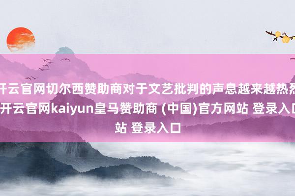 开云官网切尔西赞助商对于文艺批判的声息越来越热烈-开云官网kaiyun皇马赞助商 (中国)官方网站 登录入口