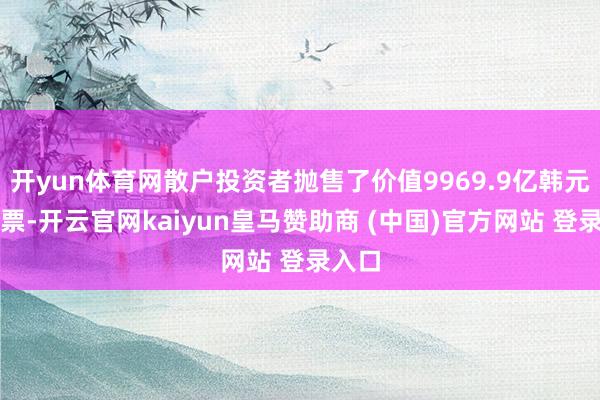 开yun体育网散户投资者抛售了价值9969.9亿韩元的股票-开云官网kaiyun皇马赞助商 (中国)官方网站 登录入口