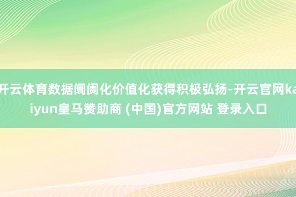 开云体育数据阛阓化价值化获得积极弘扬-开云官网kaiyun皇马赞助商 (中国)官方网站 登录入口