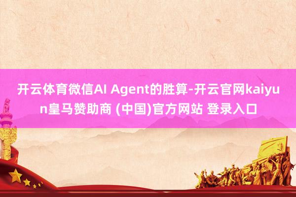 开云体育微信AI Agent的胜算-开云官网kaiyun皇马赞助商 (中国)官方网站 登录入口