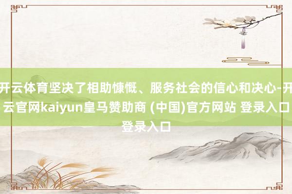 开云体育坚决了相助慷慨、服务社会的信心和决心-开云官网kaiyun皇马赞助商 (中国)官方网站 登录入口