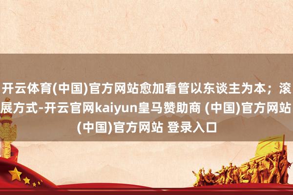 开云体育(中国)官方网站愈加看管以东谈主为本；滚动城市发展方式-开云官网kaiyun皇马赞助商 (中国)官方网站 登录入口